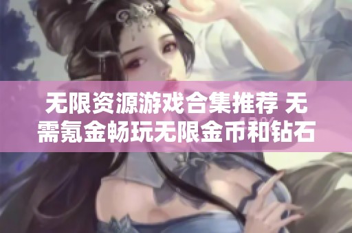 无限资源游戏合集推荐 无需氪金畅玩无限金币和钻石