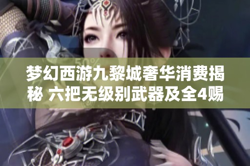 梦幻西游九黎城奢华消费揭秘 六把无级别武器及全4赐宝宝引热议