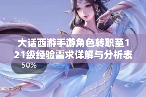 大话西游手游角色转职至121级经验需求详解与分析表