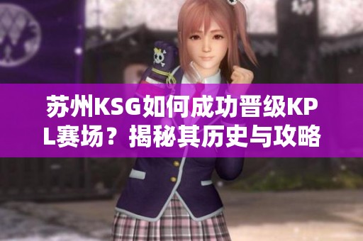 苏州KSG如何成功晋级KPL赛场？揭秘其历史与攻略