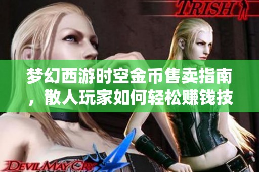 梦幻西游时空金币售卖指南，散人玩家如何轻松赚钱技巧分享