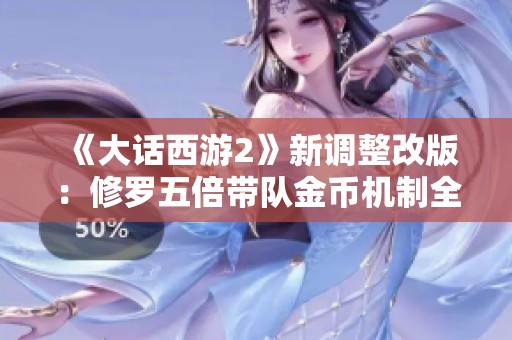 《大话西游2》新调整改版：修罗五倍带队金币机制全面取消
