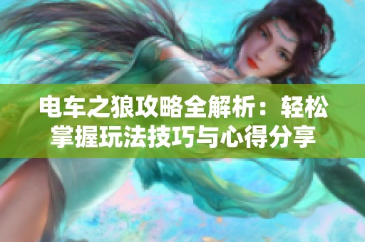 电车之狼攻略全解析：轻松掌握玩法技巧与心得分享