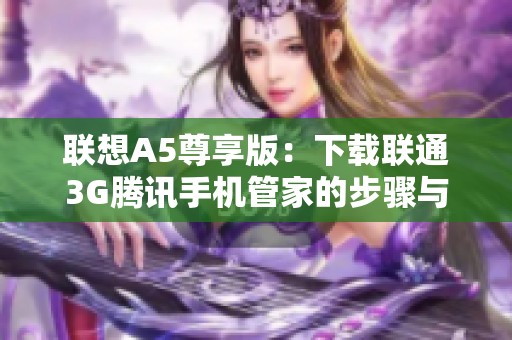 联想A5尊享版：下载联通3G腾讯手机管家的步骤与指南