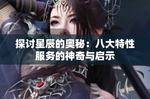 探讨星辰的奥秘：八大特性服务的神奇与启示