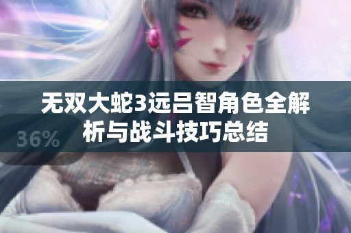 无双大蛇3远吕智角色全解析与战斗技巧总结