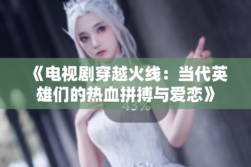 《电视剧穿越火线：当代英雄们的热血拼搏与爱恋》
