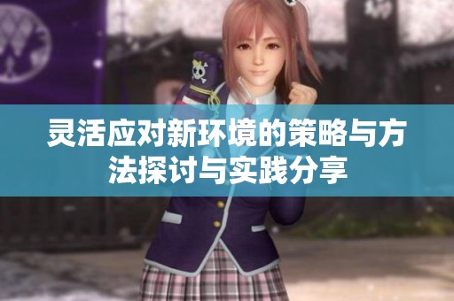 灵活应对新环境的策略与方法探讨与实践分享