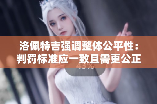 洛佩特吉强调整体公平性：判罚标准应一致且需更公正