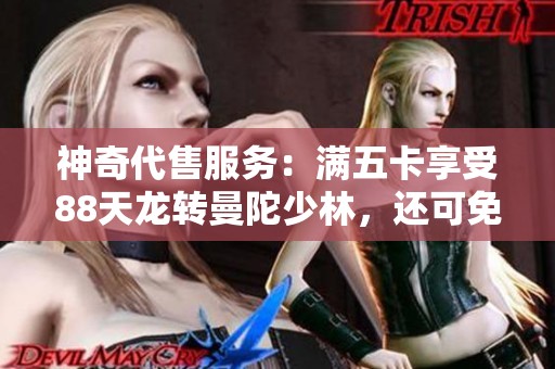 神奇代售服务：满五卡享受88天龙转曼陀少林，还可免费改名！