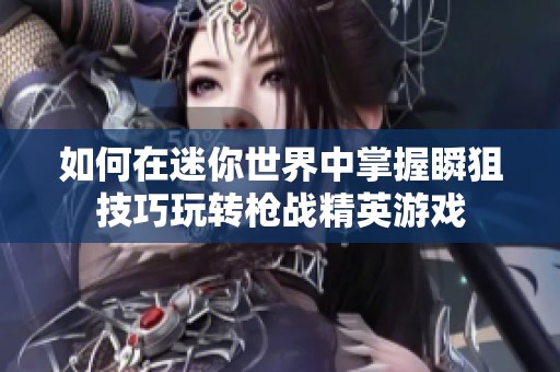如何在迷你世界中掌握瞬狙技巧玩转枪战精英游戏