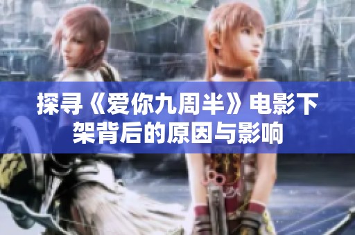 探寻《爱你九周半》电影下架背后的原因与影响