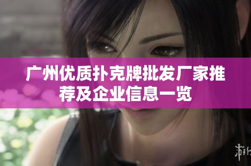 广州优质扑克牌批发厂家推荐及企业信息一览