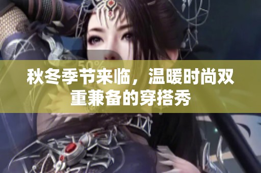 秋冬季节来临，温暖时尚双重兼备的穿搭秀