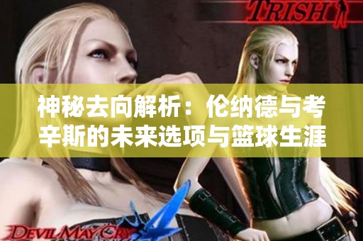 神秘去向解析：伦纳德与考辛斯的未来选项与篮球生涯北京时间