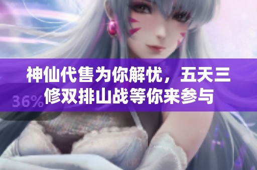 神仙代售为你解忧，五天三修双排山战等你来参与