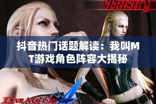 抖音热门话题解读：我叫MT游戏角色阵容大揭秘