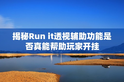 揭秘Run it透视辅助功能是否真能帮助玩家开挂