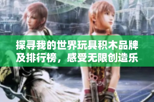 探寻我的世界玩具积木品牌及排行榜，感受无限创造乐趣
