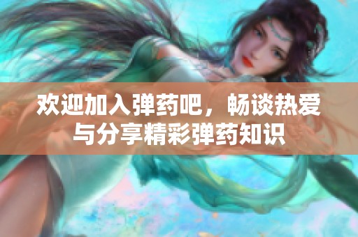 欢迎加入弹药吧，畅谈热爱与分享精彩弹药知识