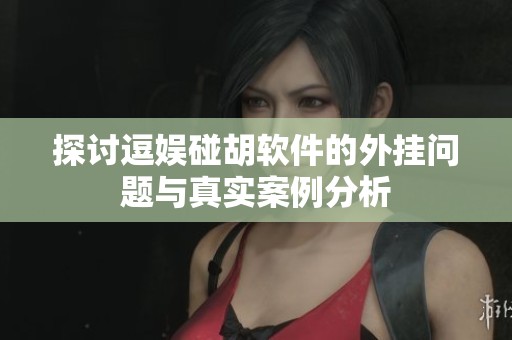 探讨逗娱碰胡软件的外挂问题与真实案例分析