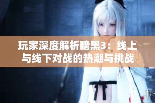 玩家深度解析暗黑3：线上与线下对战的热潮与挑战