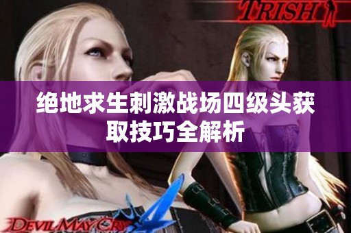 绝地求生刺激战场四级头获取技巧全解析