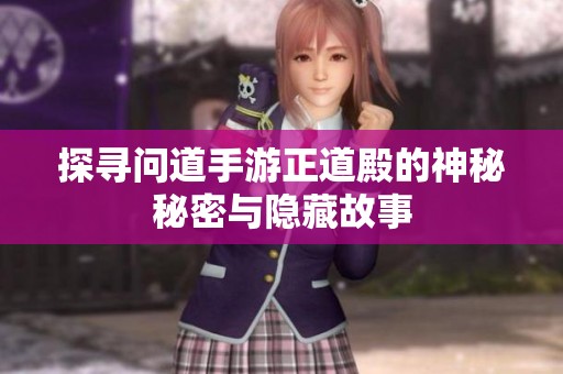 探寻问道手游正道殿的神秘秘密与隐藏故事