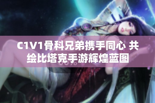 C1V1骨科兄弟携手同心 共绘比塔克手游辉煌蓝图