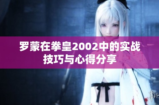 罗蒙在拳皇2002中的实战技巧与心得分享