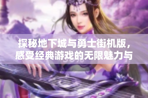 探秘地下城与勇士街机版，感受经典游戏的无限魅力与挑战