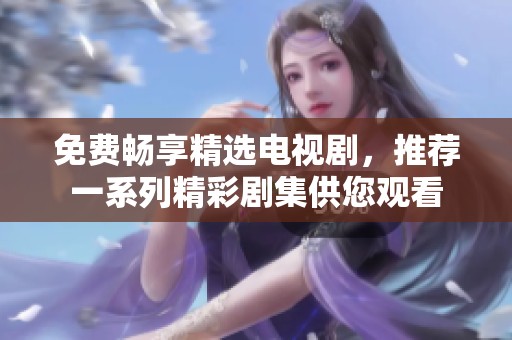 免费畅享精选电视剧，推荐一系列精彩剧集供您观看