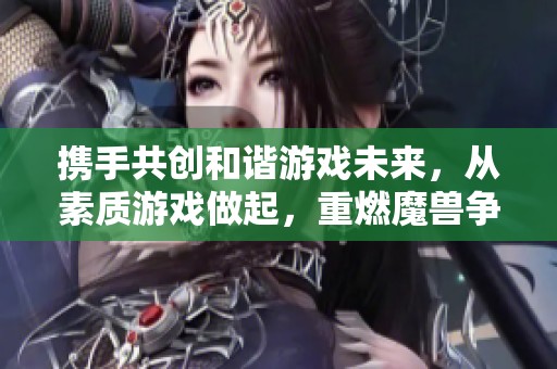 携手共创和谐游戏未来，从素质游戏做起，重燃魔兽争霸3激情