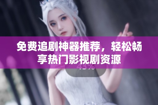 免费追剧神器推荐，轻松畅享热门影视剧资源
