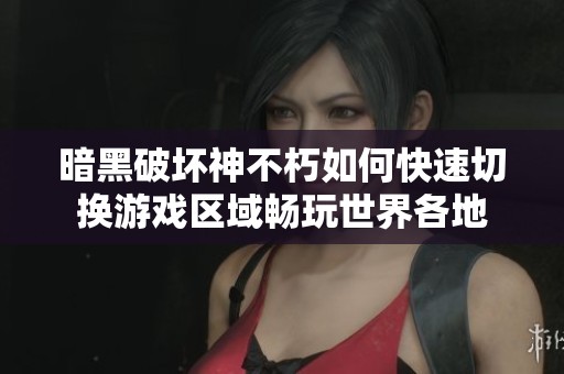 暗黑破坏神不朽如何快速切换游戏区域畅玩世界各地