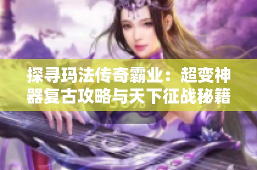 探寻玛法传奇霸业：超变神器复古攻略与天下征战秘籍