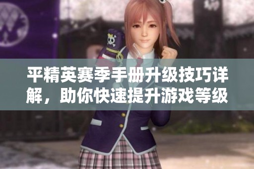 平精英赛季手册升级技巧详解，助你快速提升游戏等级