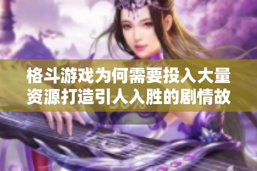 格斗游戏为何需要投入大量资源打造引人入胜的剧情故事