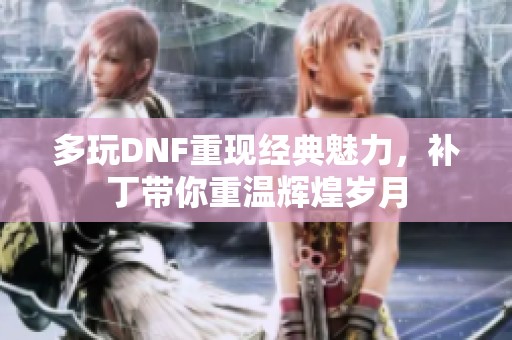 多玩DNF重现经典魅力，补丁带你重温辉煌岁月