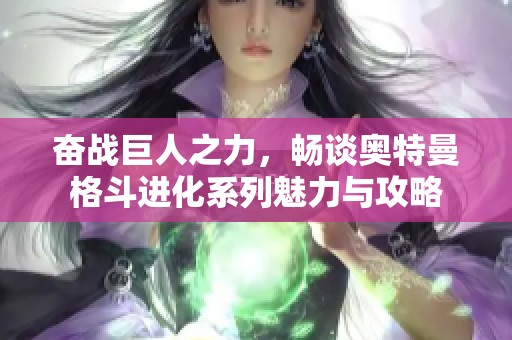 奋战巨人之力，畅谈奥特曼格斗进化系列魅力与攻略