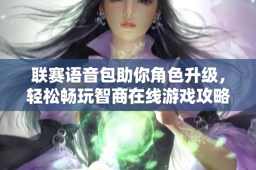 联赛语音包助你角色升级，轻松畅玩智商在线游戏攻略