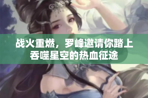 战火重燃，罗峰邀请你踏上吞噬星空的热血征途