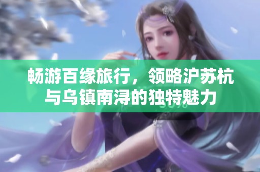 畅游百缘旅行，领略沪苏杭与乌镇南浔的独特魅力