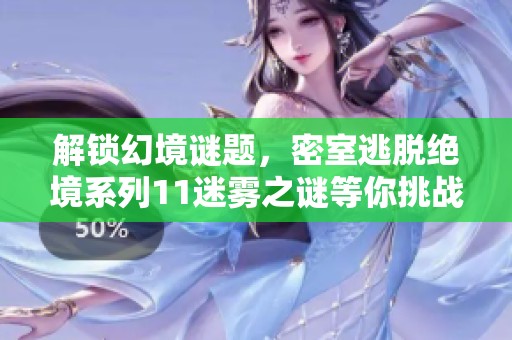 解锁幻境谜题，密室逃脱绝境系列11迷雾之谜等你挑战