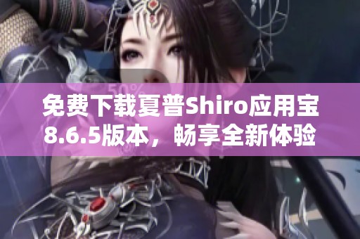 免费下载夏普Shiro应用宝8.6.5版本，畅享全新体验