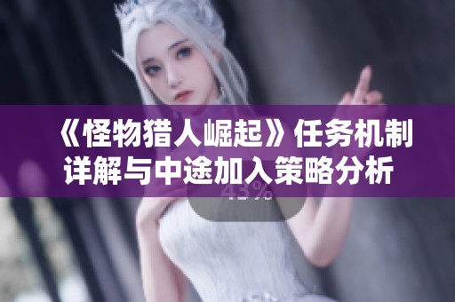 《怪物猎人崛起》任务机制详解与中途加入策略分析
