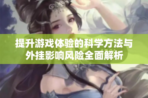 提升游戏体验的科学方法与外挂影响风险全面解析