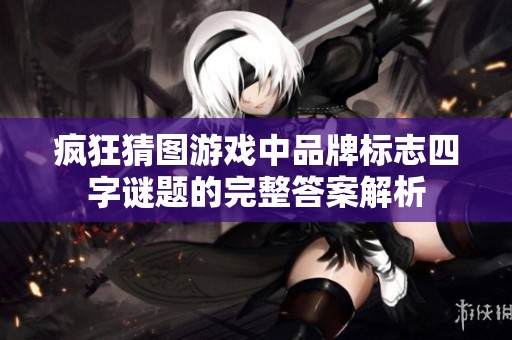 疯狂猜图游戏中品牌标志四字谜题的完整答案解析