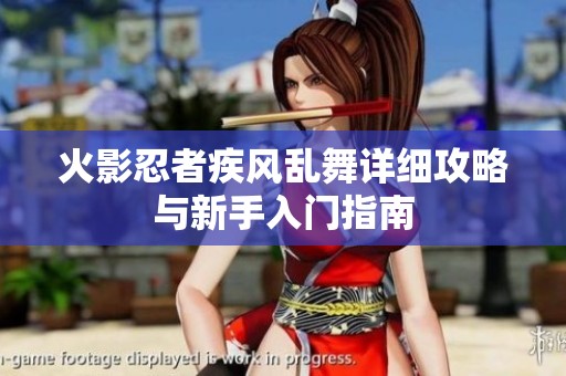 火影忍者疾风乱舞详细攻略与新手入门指南