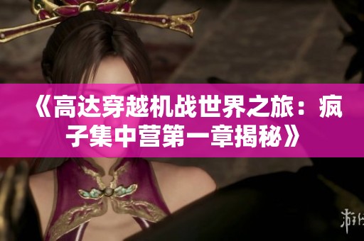《高达穿越机战世界之旅：疯子集中营第一章揭秘》